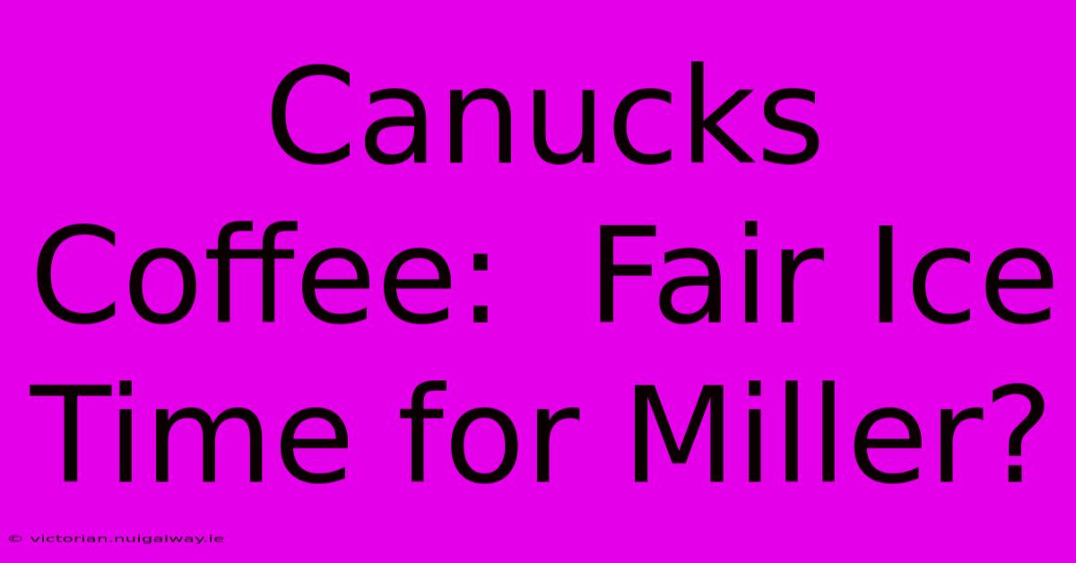 Canucks Coffee:  Fair Ice Time For Miller?