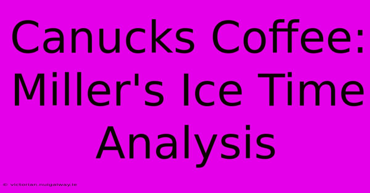 Canucks Coffee:  Miller's Ice Time Analysis