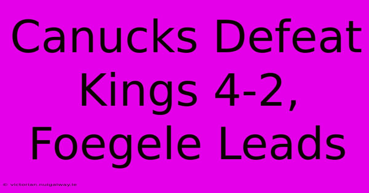 Canucks Defeat Kings 4-2, Foegele Leads