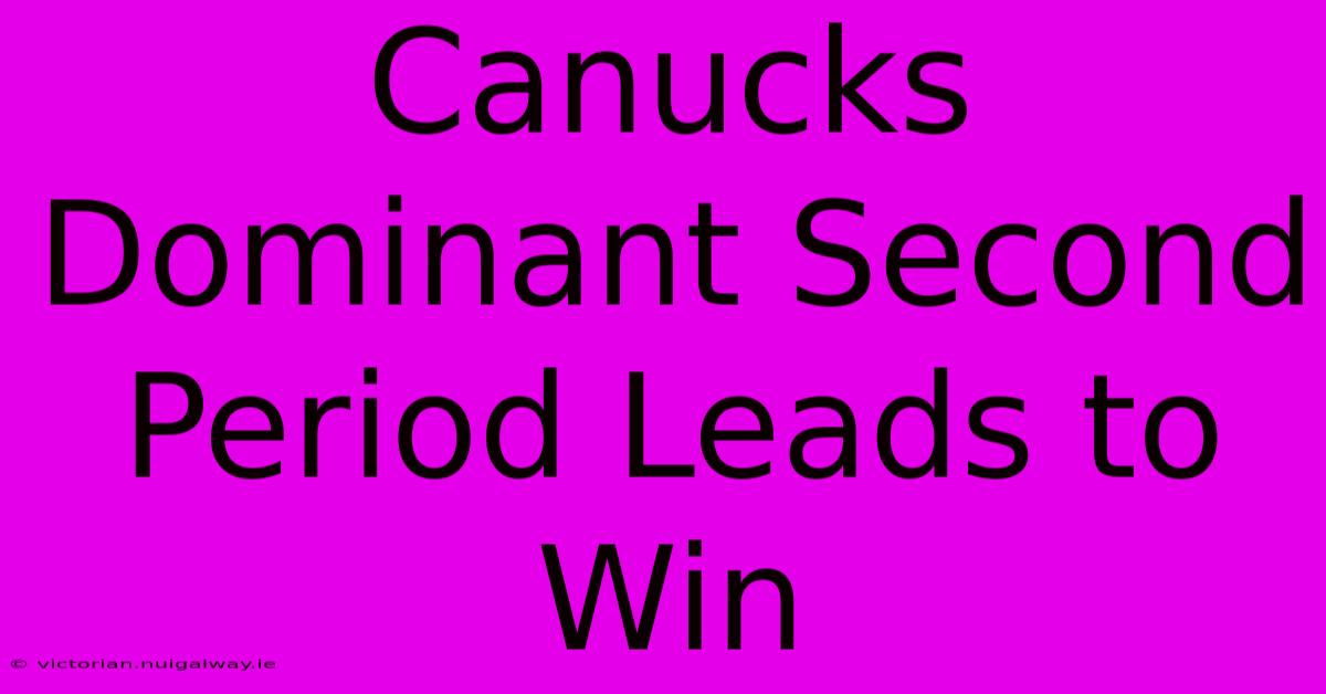 Canucks Dominant Second Period Leads To Win