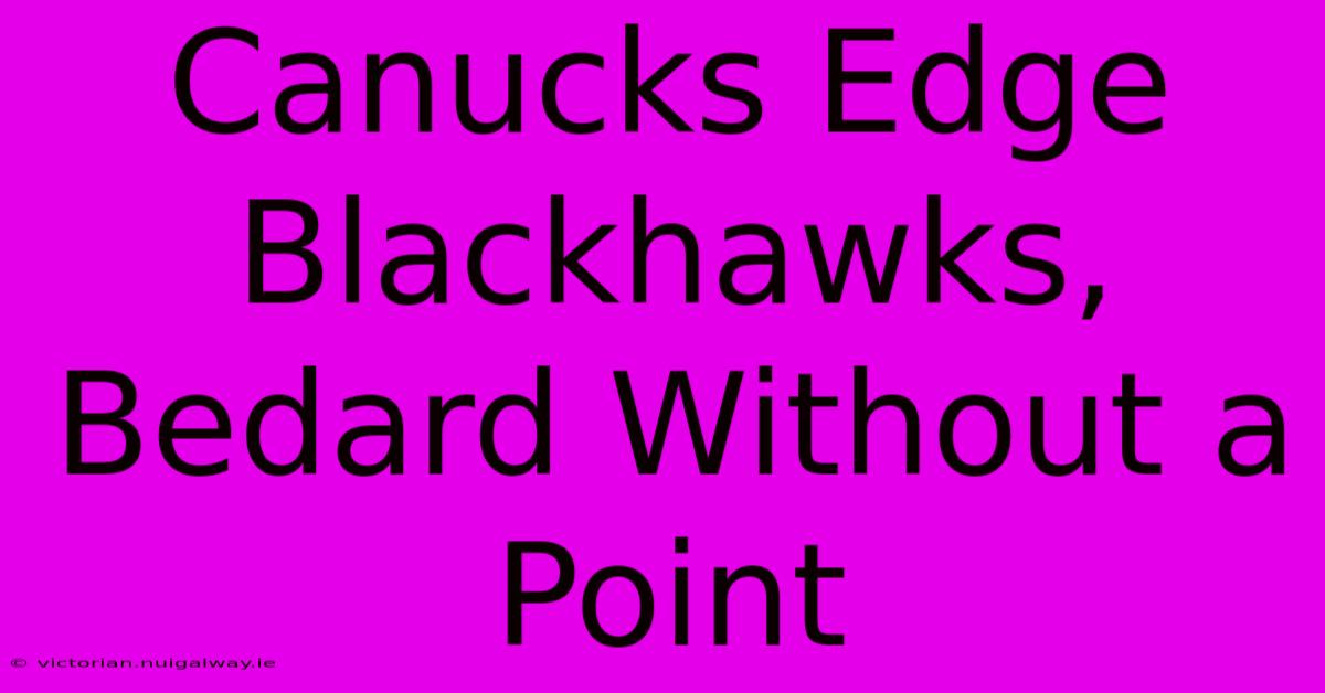 Canucks Edge Blackhawks, Bedard Without A Point