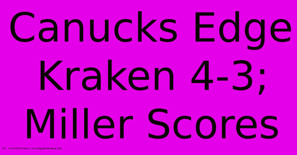 Canucks Edge Kraken 4-3; Miller Scores