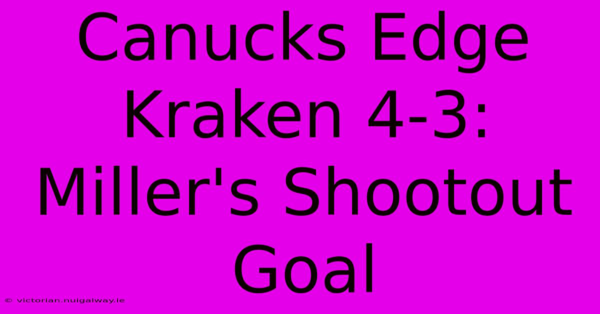 Canucks Edge Kraken 4-3: Miller's Shootout Goal