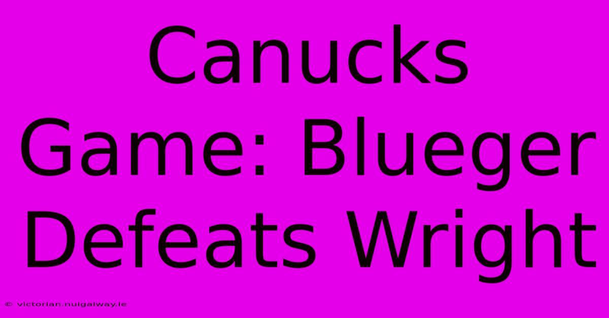 Canucks Game: Blueger Defeats Wright