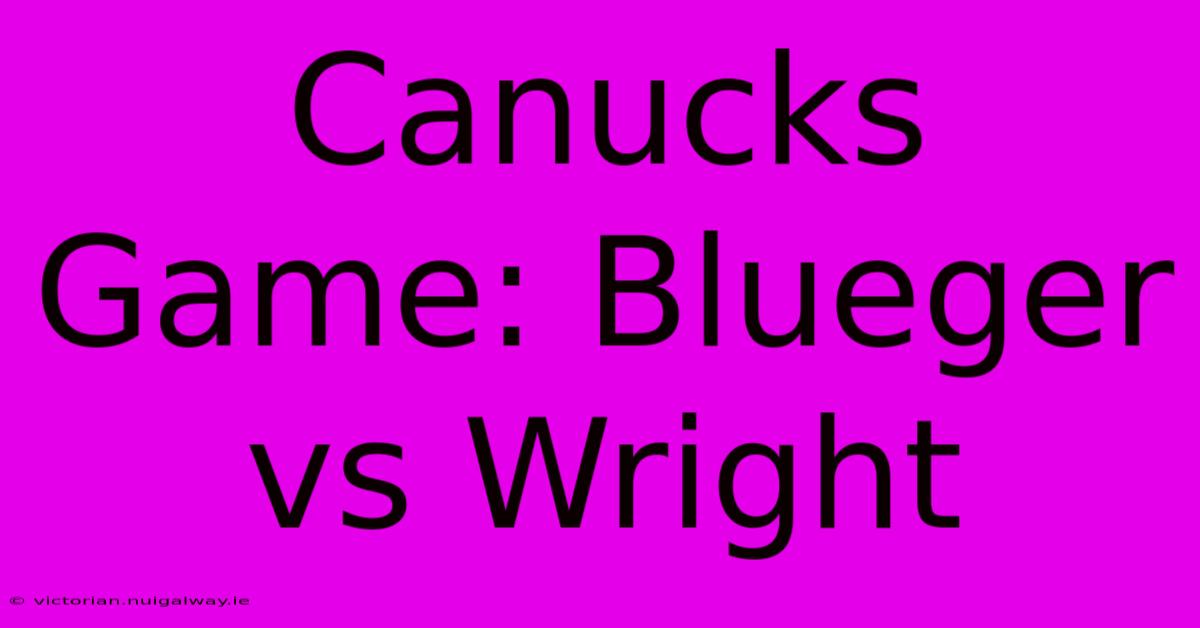 Canucks Game: Blueger Vs Wright