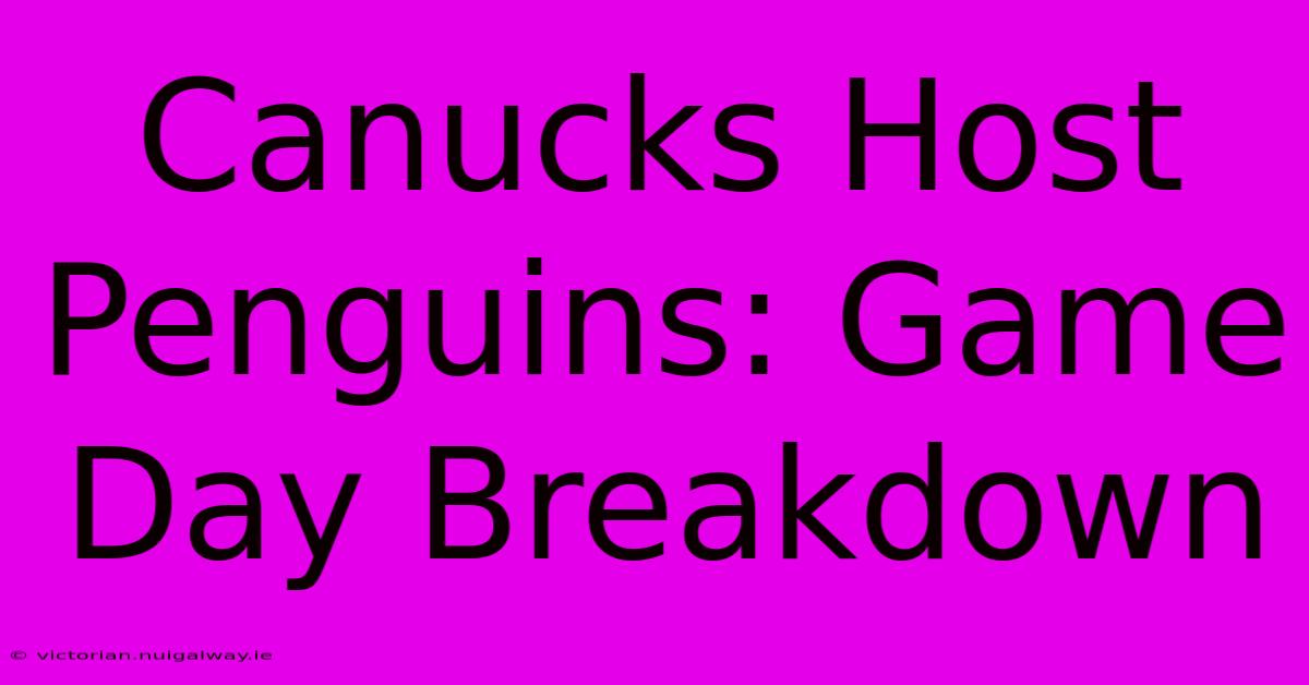 Canucks Host Penguins: Game Day Breakdown