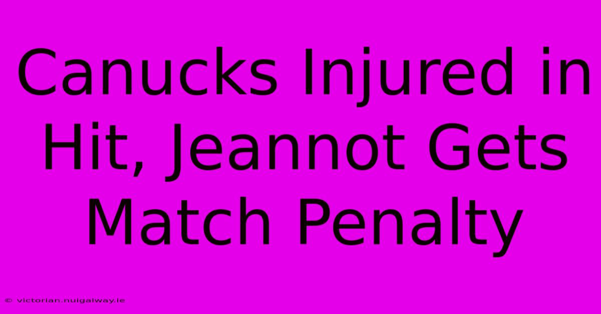 Canucks Injured In Hit, Jeannot Gets Match Penalty