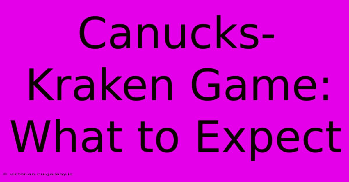 Canucks-Kraken Game: What To Expect