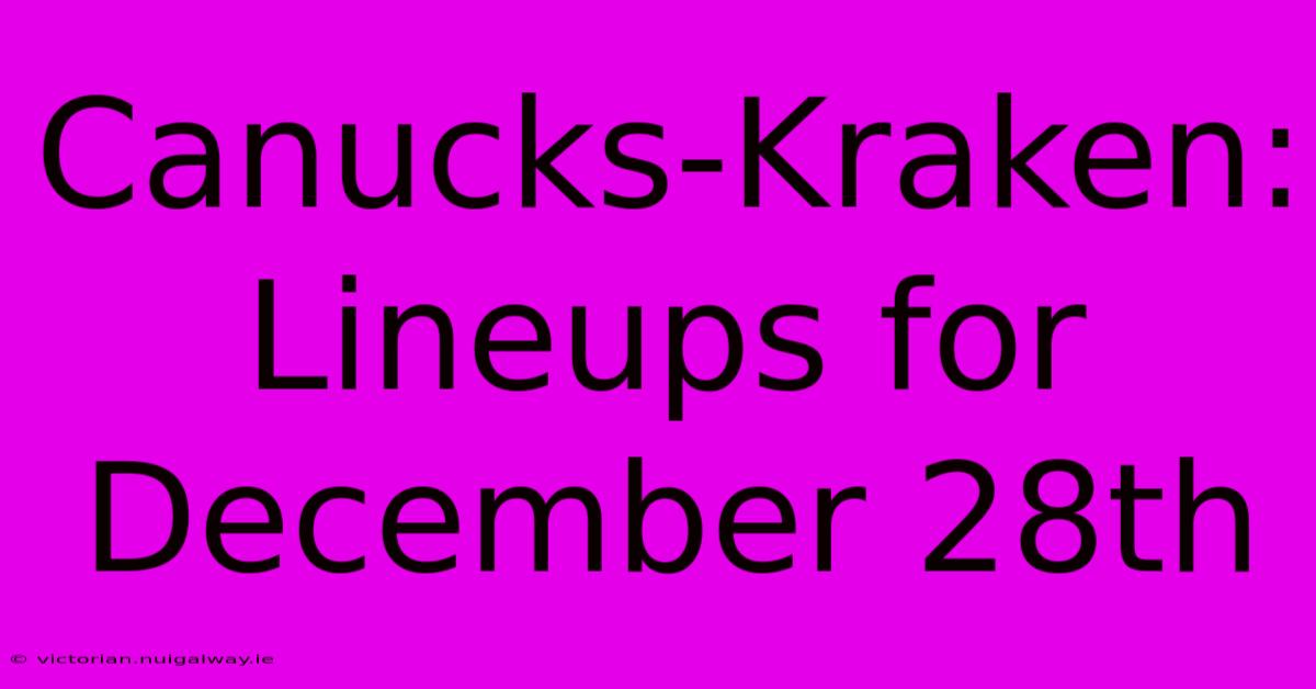 Canucks-Kraken: Lineups For December 28th