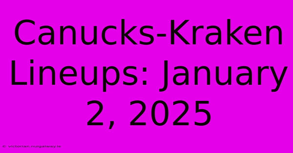 Canucks-Kraken Lineups: January 2, 2025