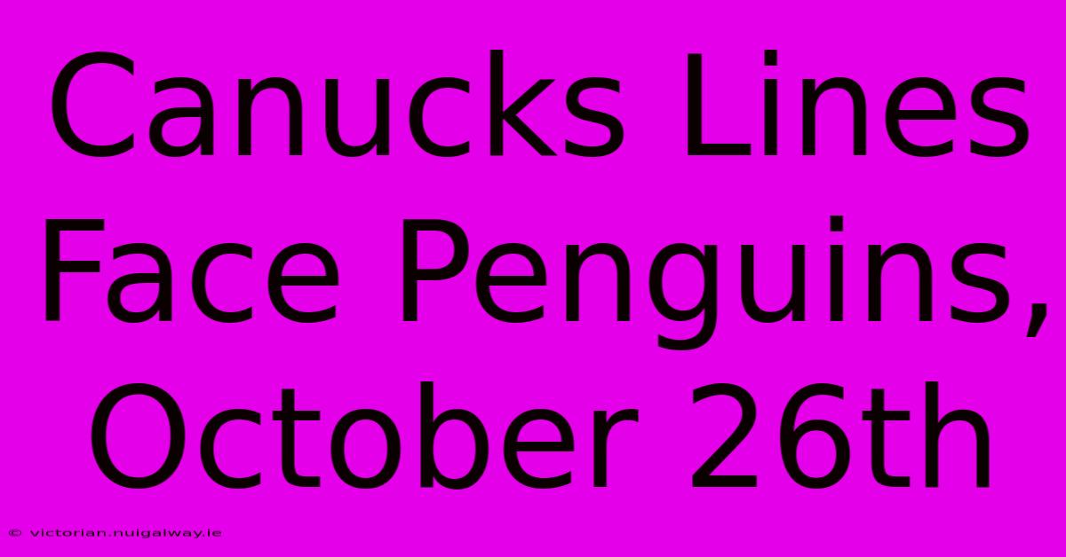 Canucks Lines Face Penguins, October 26th