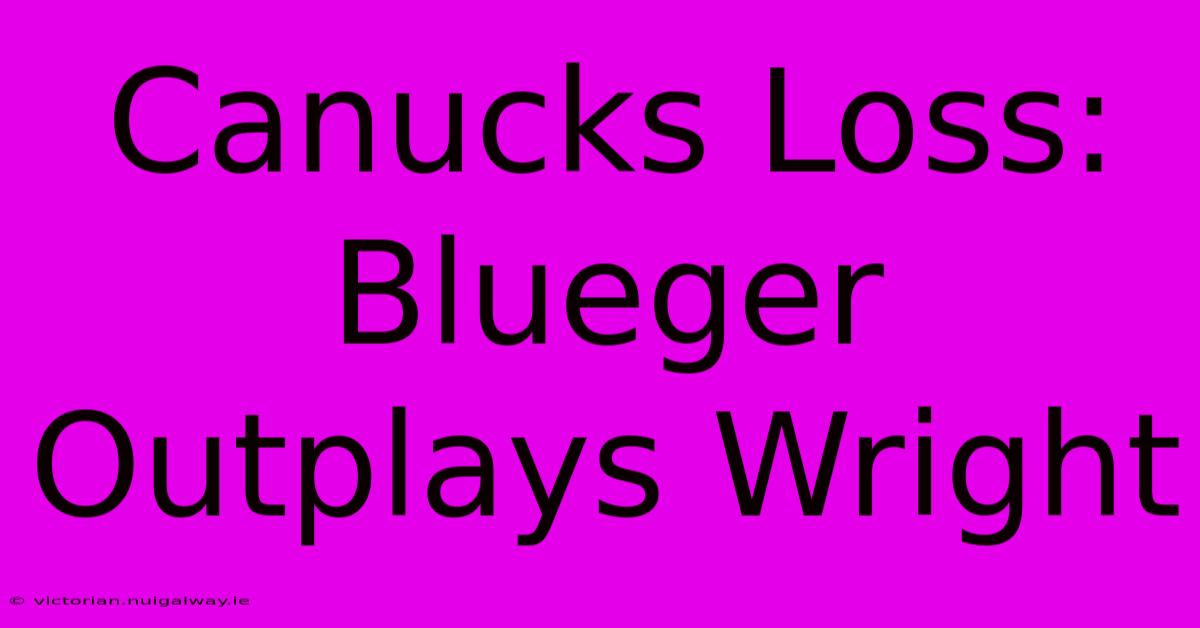 Canucks Loss: Blueger Outplays Wright