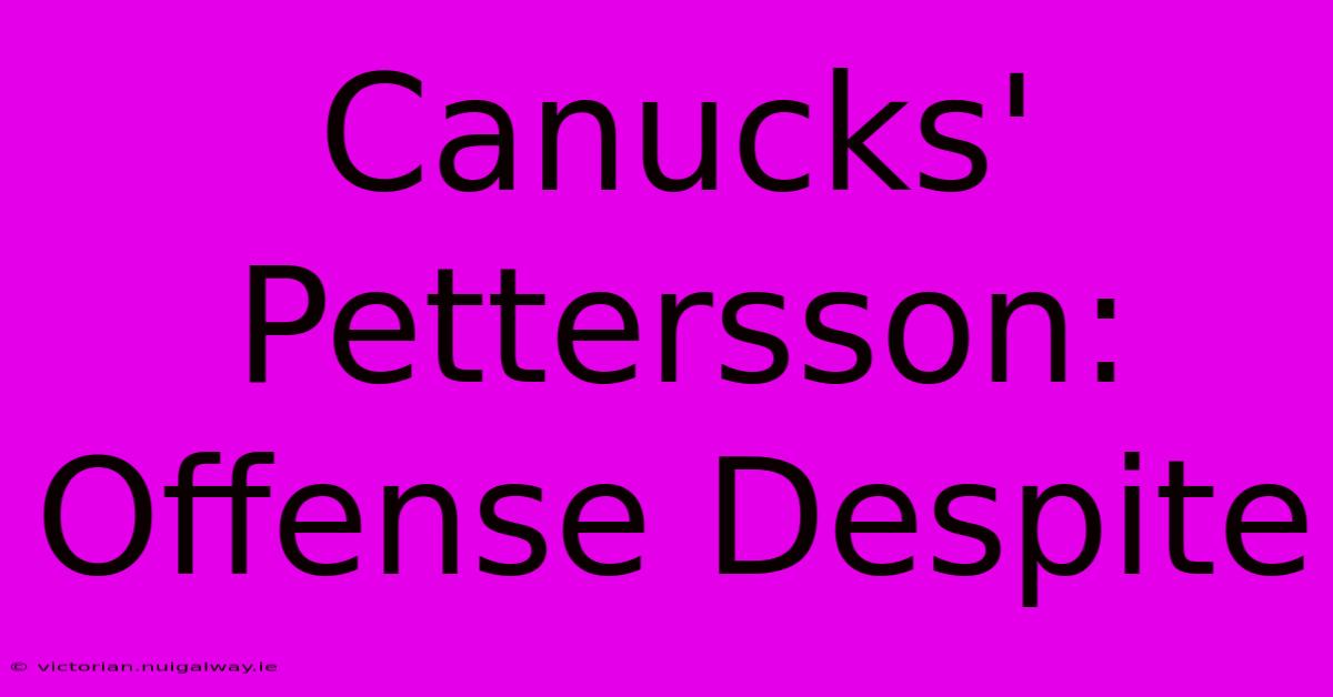 Canucks' Pettersson: Offense Despite