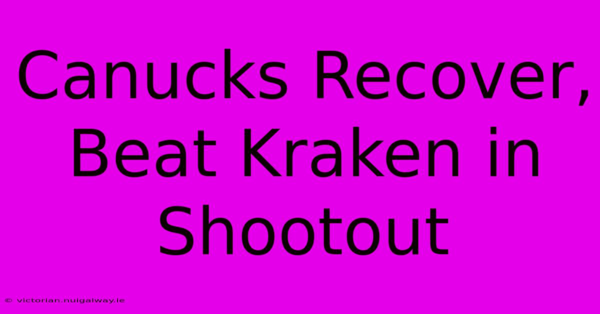 Canucks Recover, Beat Kraken In Shootout