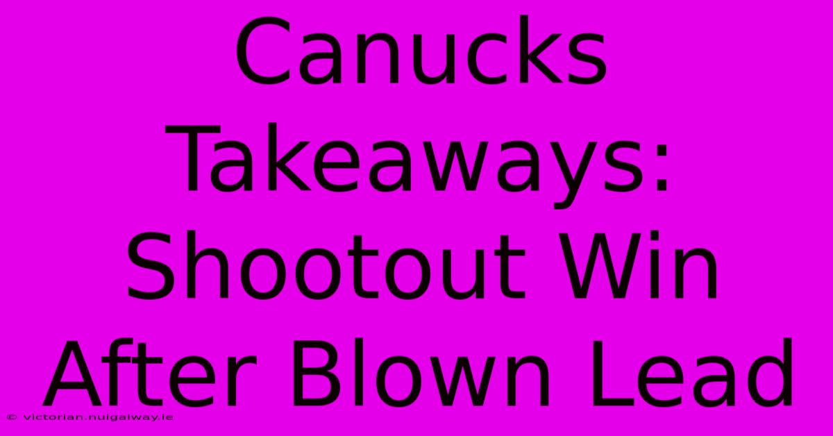 Canucks Takeaways: Shootout Win After Blown Lead