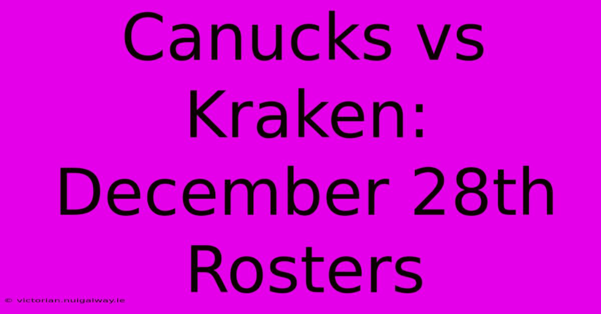 Canucks Vs Kraken: December 28th Rosters