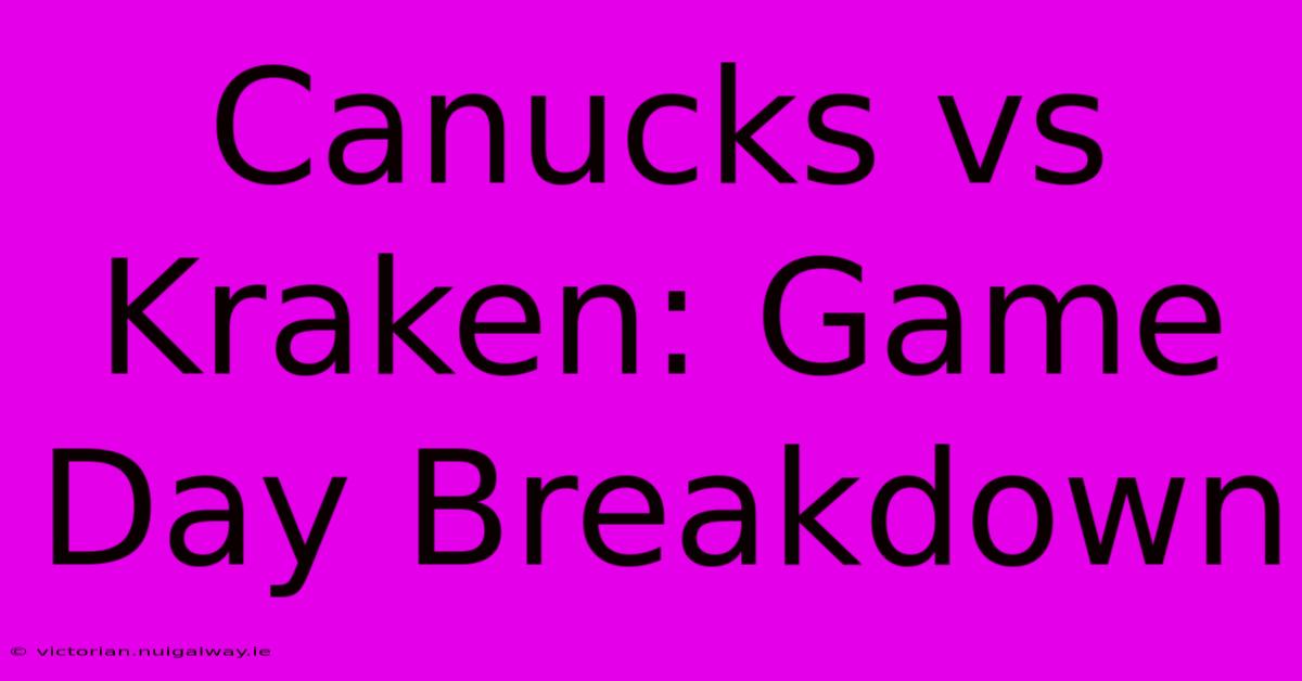 Canucks Vs Kraken: Game Day Breakdown