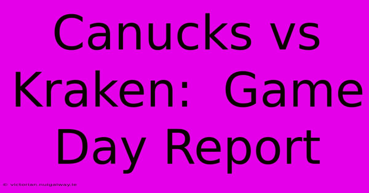 Canucks Vs Kraken:  Game Day Report