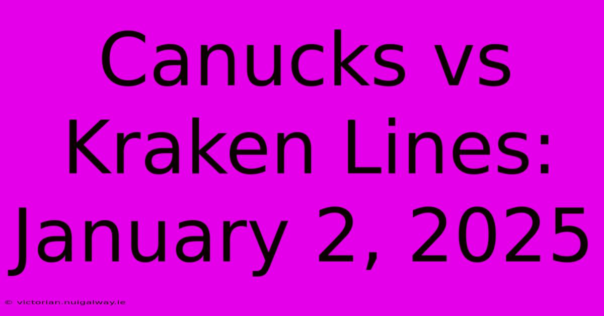 Canucks Vs Kraken Lines: January 2, 2025