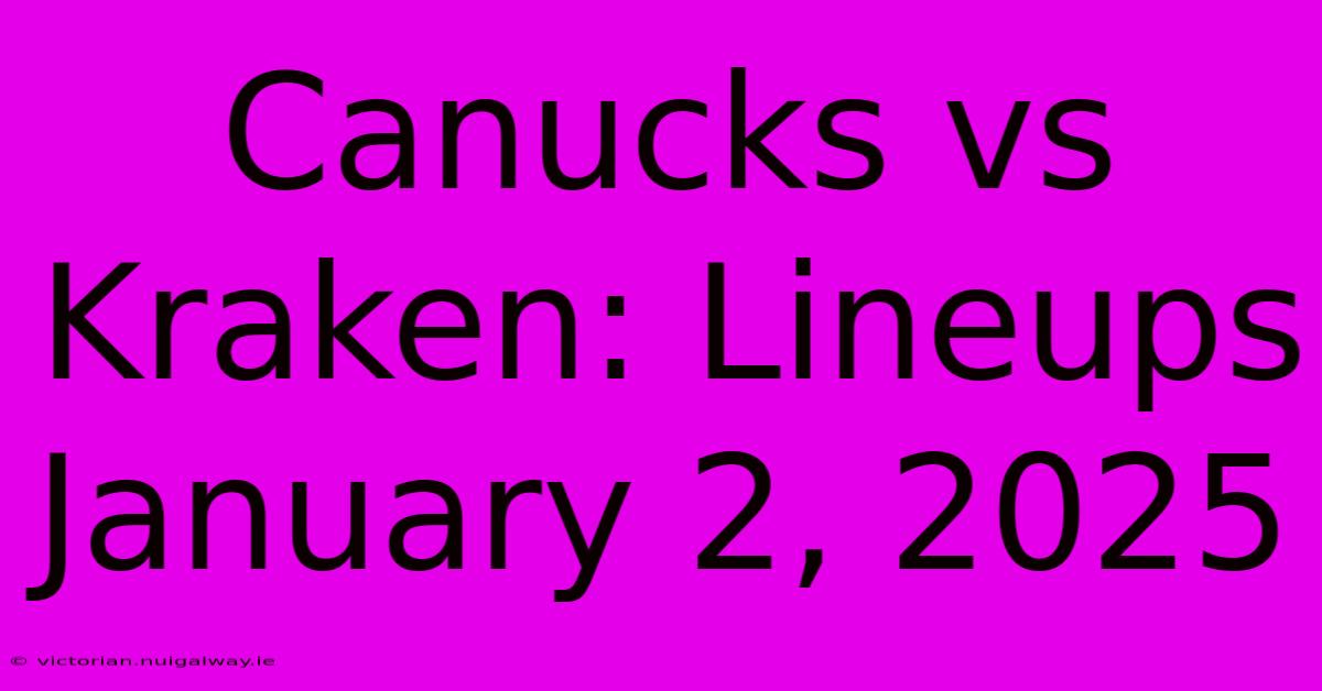 Canucks Vs Kraken: Lineups January 2, 2025