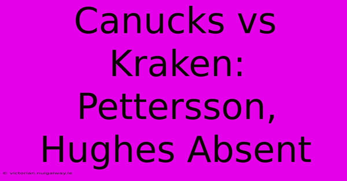 Canucks Vs Kraken: Pettersson, Hughes Absent