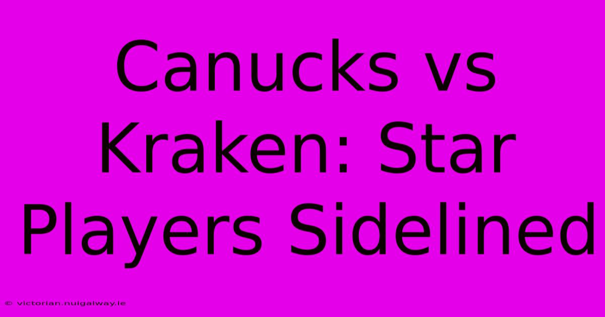 Canucks Vs Kraken: Star Players Sidelined