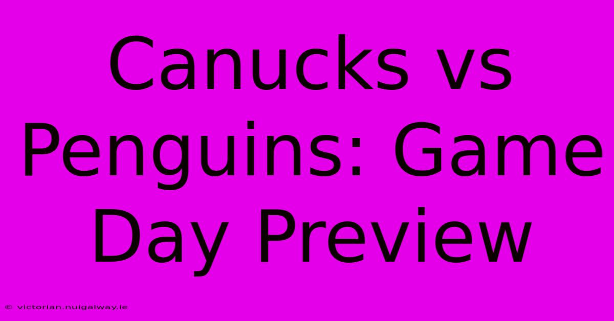 Canucks Vs Penguins: Game Day Preview