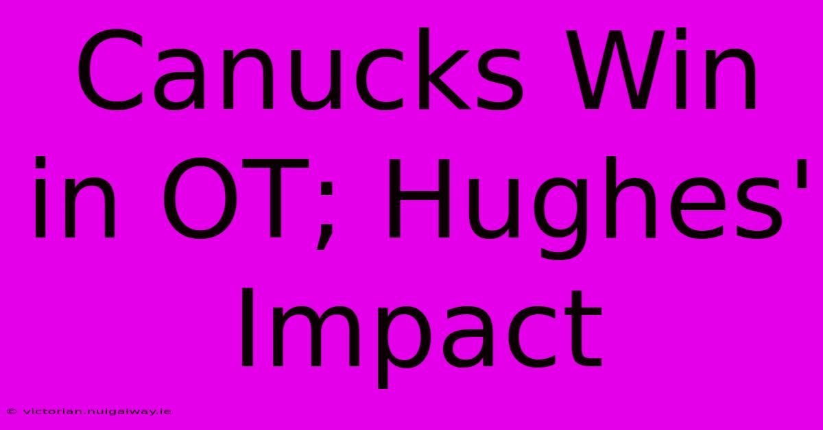 Canucks Win In OT; Hughes' Impact