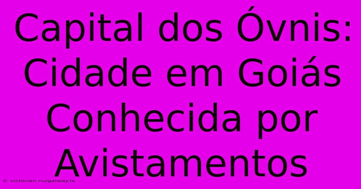 Capital Dos Óvnis: Cidade Em Goiás Conhecida Por Avistamentos