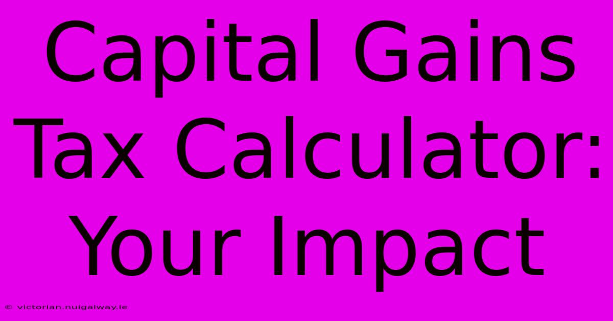 Capital Gains Tax Calculator: Your Impact