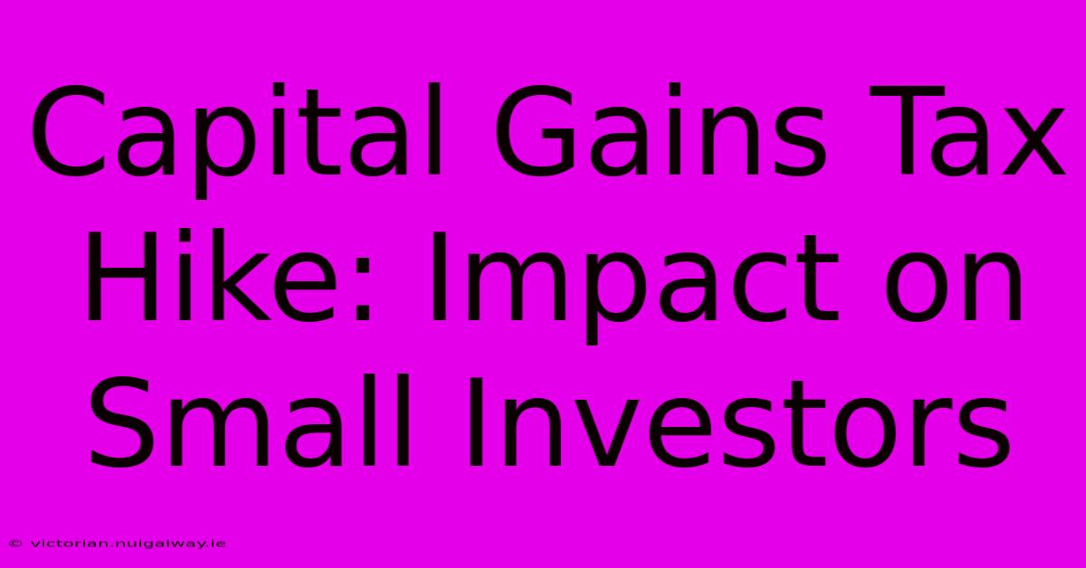 Capital Gains Tax Hike: Impact On Small Investors