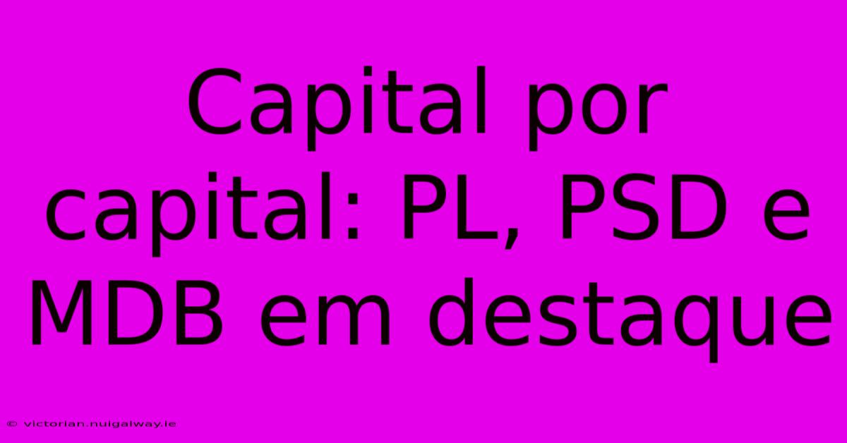 Capital Por Capital: PL, PSD E MDB Em Destaque 