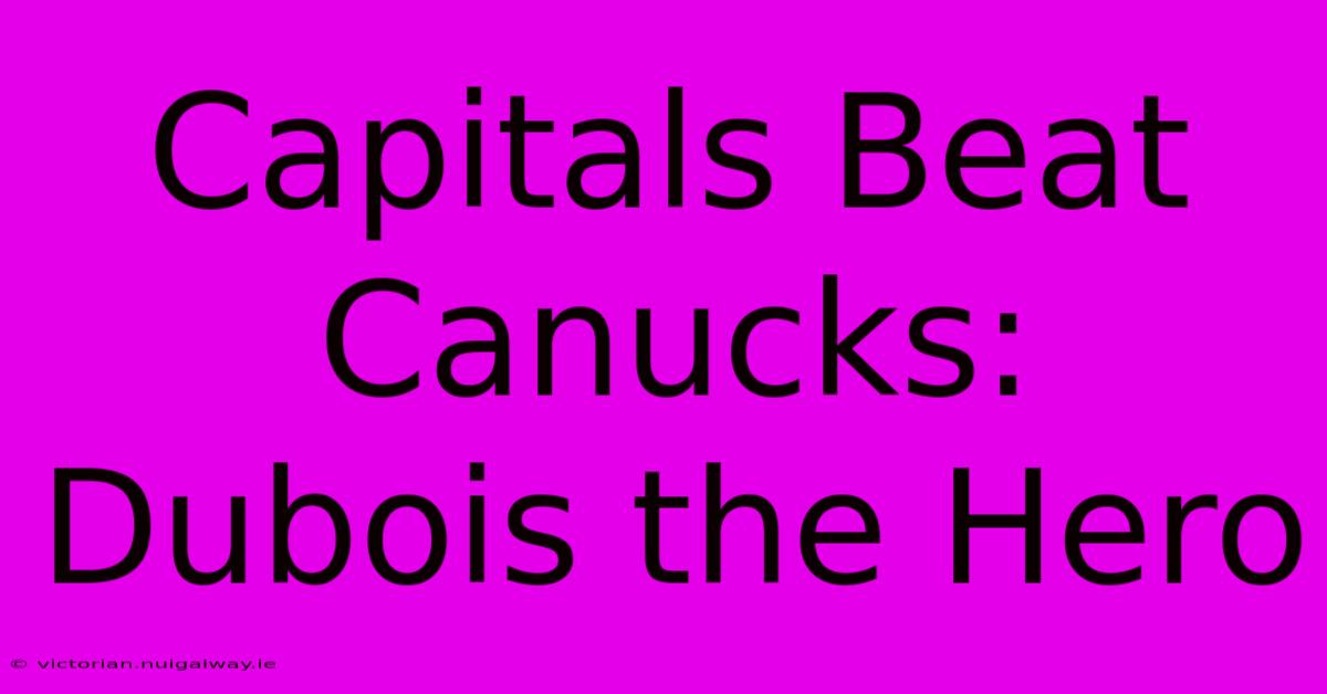 Capitals Beat Canucks: Dubois The Hero