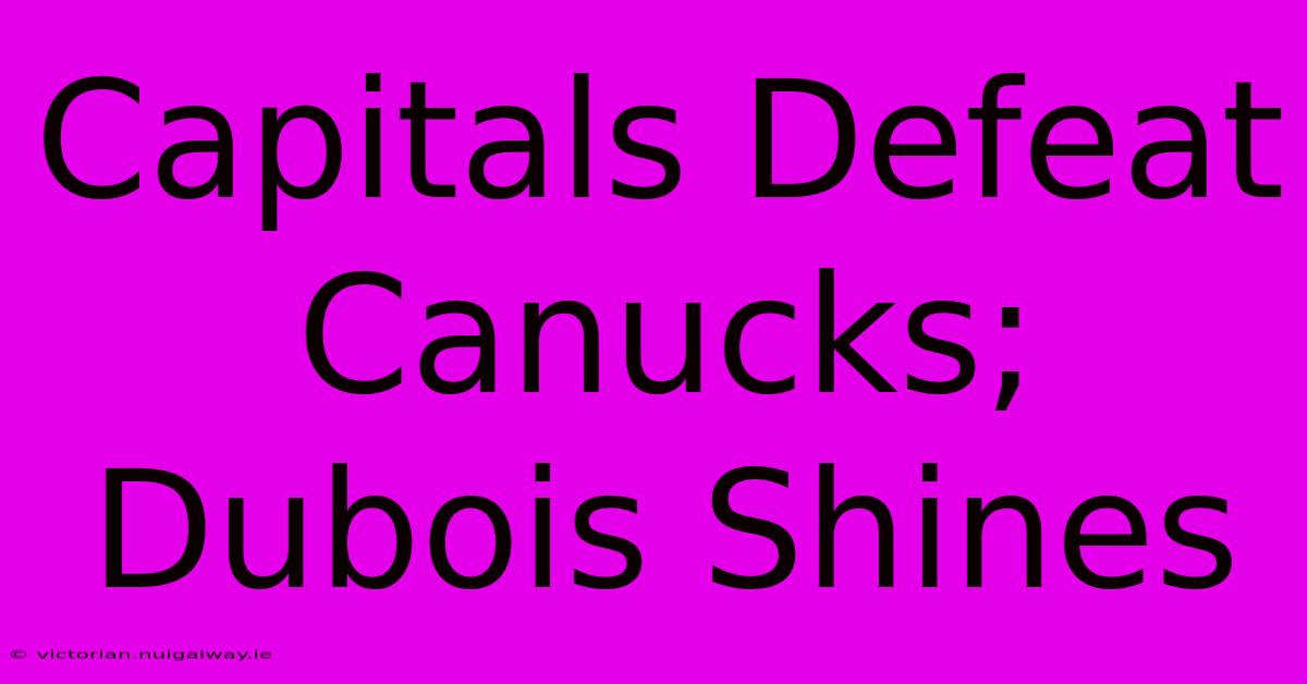 Capitals Defeat Canucks; Dubois Shines