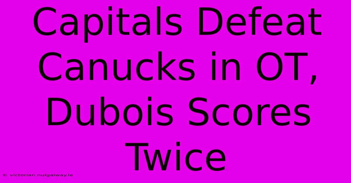 Capitals Defeat Canucks In OT, Dubois Scores Twice