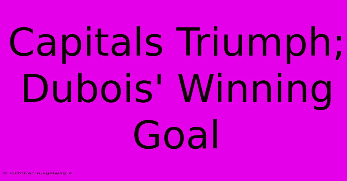 Capitals Triumph; Dubois' Winning Goal