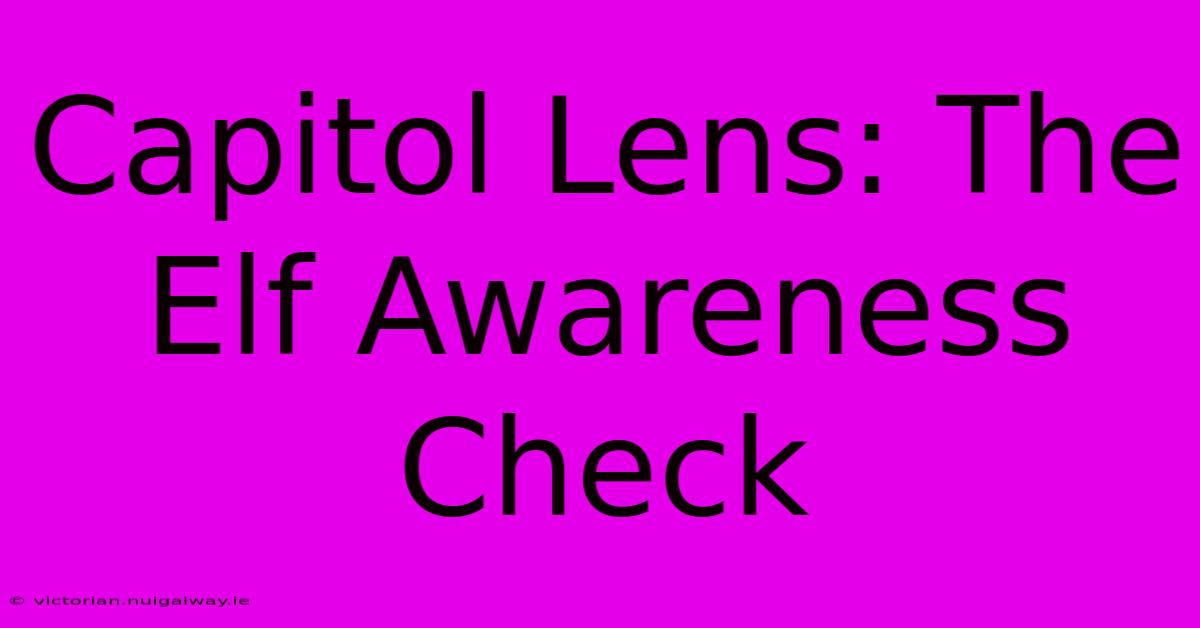 Capitol Lens: The Elf Awareness Check