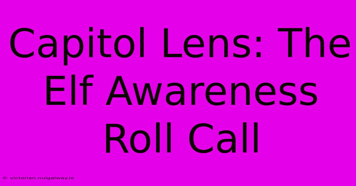 Capitol Lens: The Elf Awareness Roll Call