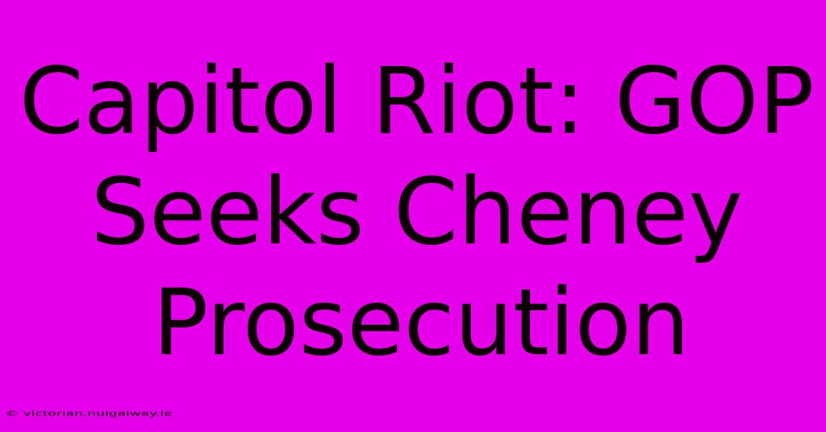 Capitol Riot: GOP Seeks Cheney Prosecution