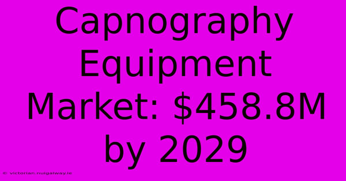 Capnography Equipment Market: $458.8M By 2029