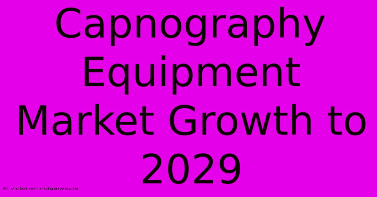 Capnography Equipment Market Growth To 2029