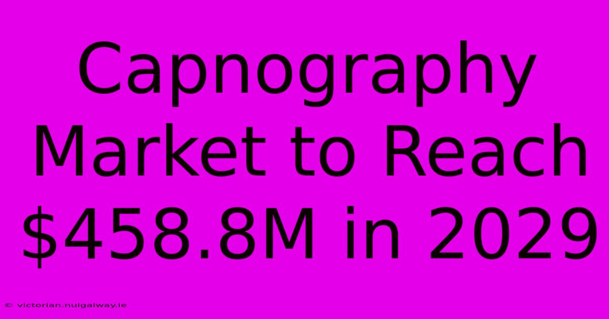 Capnography Market To Reach $458.8M In 2029