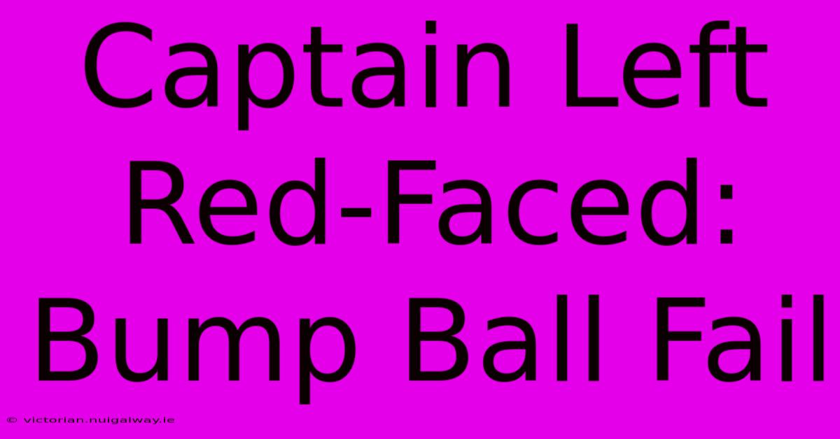 Captain Left Red-Faced: Bump Ball Fail