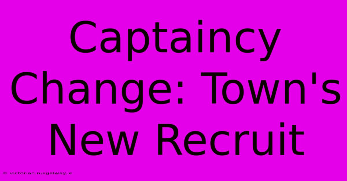 Captaincy Change: Town's New Recruit