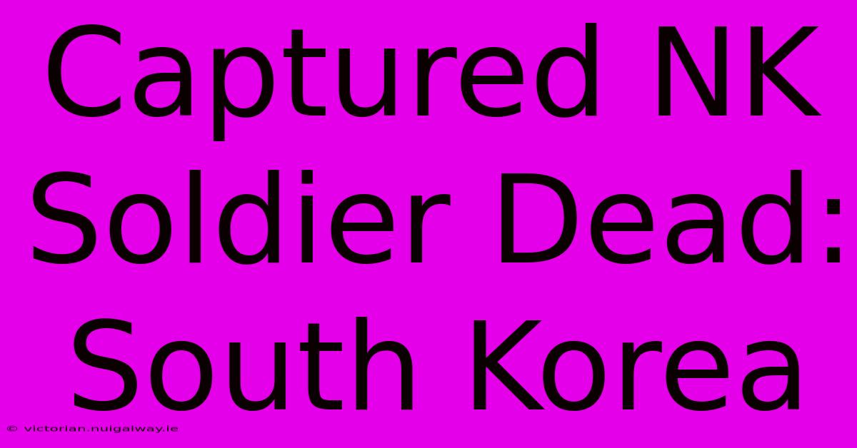 Captured NK Soldier Dead: South Korea