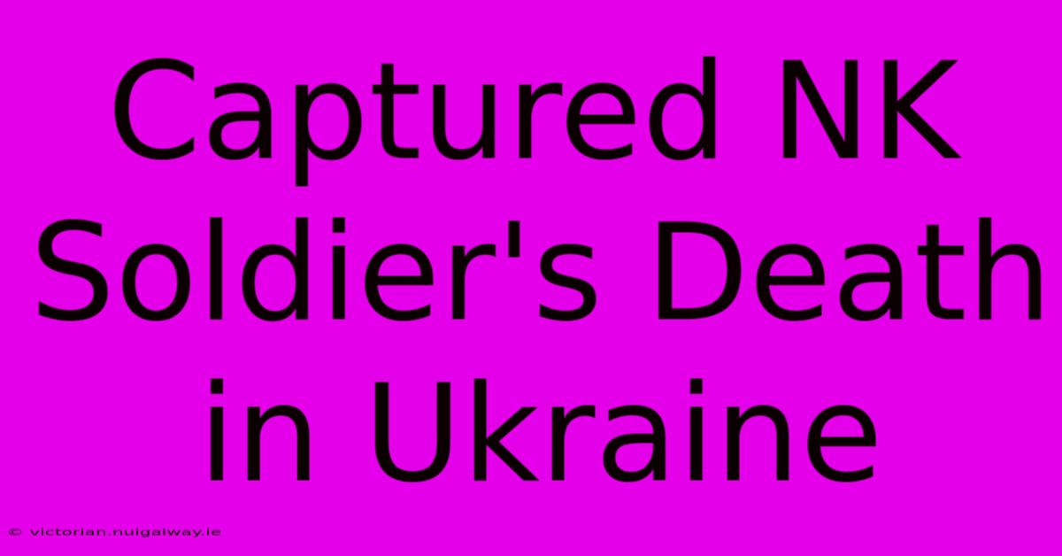 Captured NK Soldier's Death In Ukraine