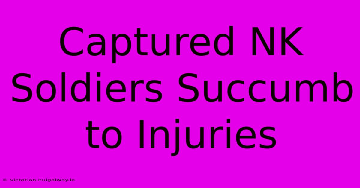 Captured NK Soldiers Succumb To Injuries