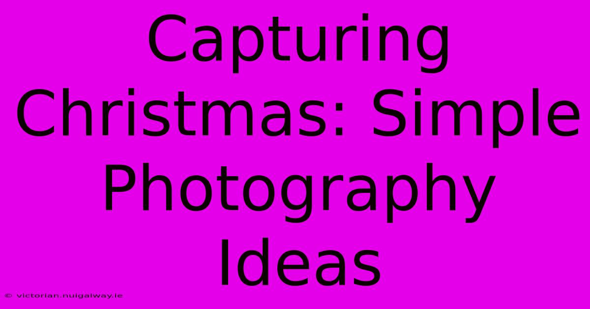 Capturing Christmas: Simple Photography Ideas