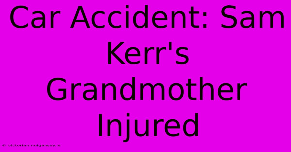 Car Accident: Sam Kerr's Grandmother Injured