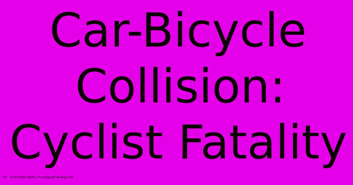 Car-Bicycle Collision: Cyclist Fatality